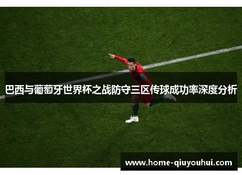 巴西与葡萄牙世界杯之战防守三区传球成功率深度分析