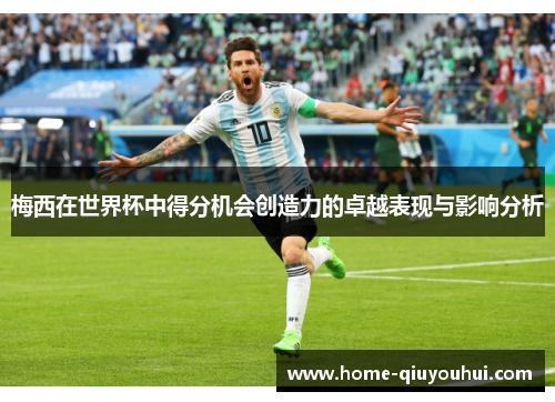 梅西在世界杯中得分机会创造力的卓越表现与影响分析