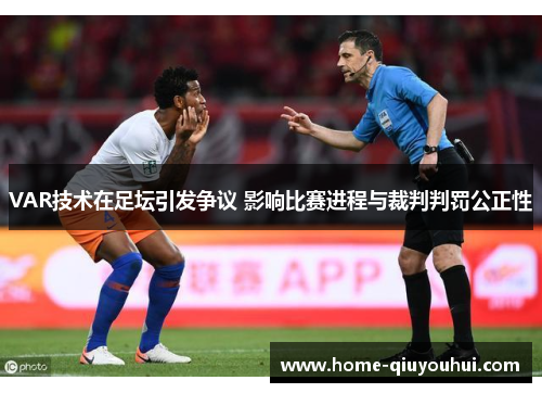 VAR技术在足坛引发争议 影响比赛进程与裁判判罚公正性