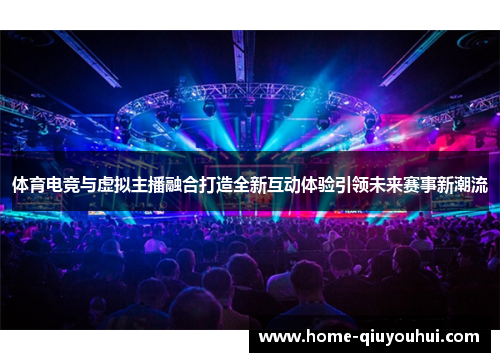 体育电竞与虚拟主播融合打造全新互动体验引领未来赛事新潮流