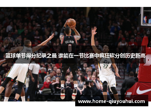 篮球单节得分纪录之最 谁能在一节比赛中疯狂砍分创历史新高
