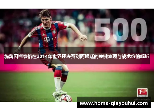施魏因斯泰格在2014年世界杯决赛对阿根廷的关键表现与战术价值解析
