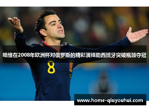 哈维在2008年欧洲杯对俄罗斯的精彩演绎助西班牙突破瓶颈夺冠