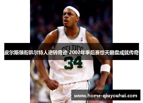 皮尔斯领衔凯尔特人逆转奇迹 2002年季后赛惊天翻盘成就传奇