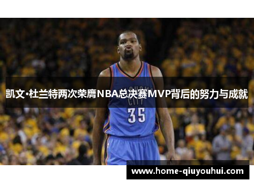 凯文·杜兰特两次荣膺NBA总决赛MVP背后的努力与成就