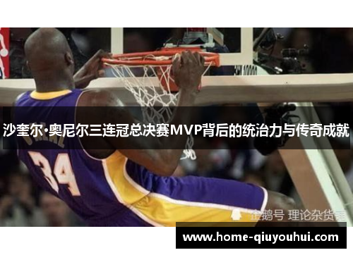 沙奎尔·奥尼尔三连冠总决赛MVP背后的统治力与传奇成就