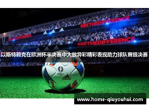 以斯特赖克在欧洲杯半决赛中大放异彩精彩表现助力球队晋级决赛