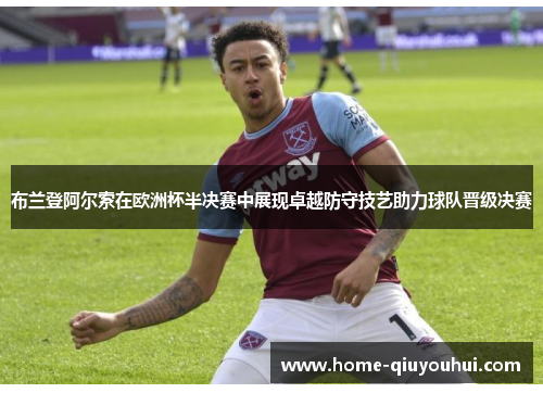 布兰登阿尔索在欧洲杯半决赛中展现卓越防守技艺助力球队晋级决赛