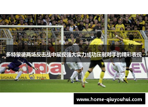 多特蒙德两场反击战中展现强大实力成功压制对手的精彩表现