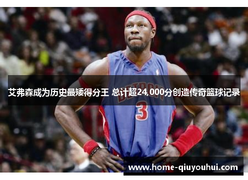 艾弗森成为历史最矮得分王 总计超24,000分创造传奇篮球记录