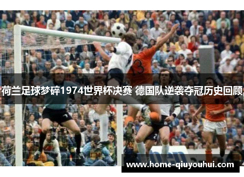 荷兰足球梦碎1974世界杯决赛 德国队逆袭夺冠历史回顾
