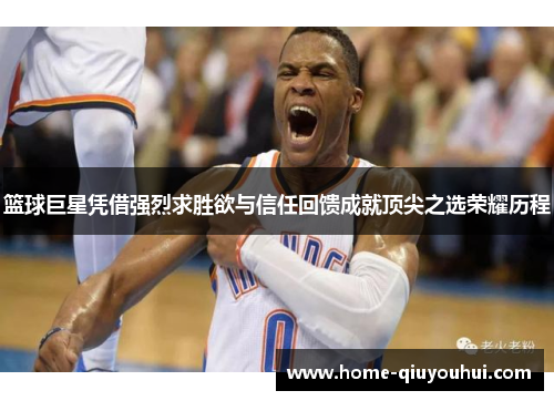 篮球巨星凭借强烈求胜欲与信任回馈成就顶尖之选荣耀历程