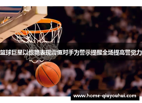 篮球巨星以惊艳表现震慑对手为警示提醒全场提高警觉力