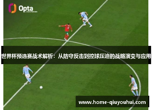 世界杯预选赛战术解析：从防守反击到控球压迫的战略演变与应用