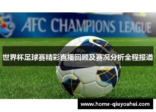 世界杯足球赛精彩直播回顾及赛况分析全程报道