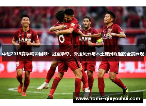 中超2019赛季精彩回顾：冠军争夺、外援风云与本土球员崛起的全景展现