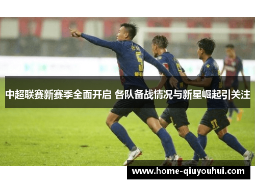 中超联赛新赛季全面开启 各队备战情况与新星崛起引关注