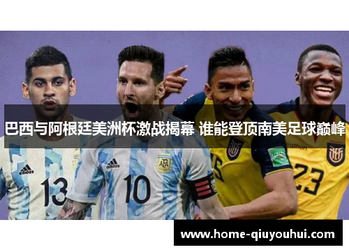 巴西与阿根廷美洲杯激战揭幕 谁能登顶南美足球巅峰