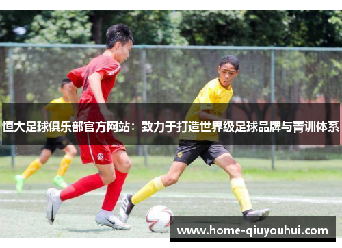 恒大足球俱乐部官方网站：致力于打造世界级足球品牌与青训体系