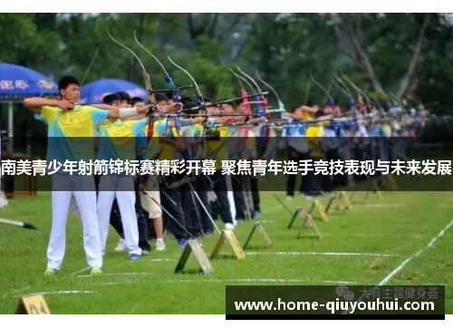 南美青少年射箭锦标赛精彩开幕 聚焦青年选手竞技表现与未来发展