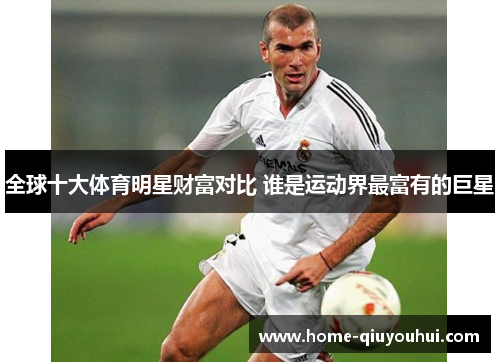 全球十大体育明星财富对比 谁是运动界最富有的巨星