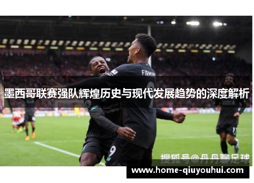 墨西哥联赛强队辉煌历史与现代发展趋势的深度解析