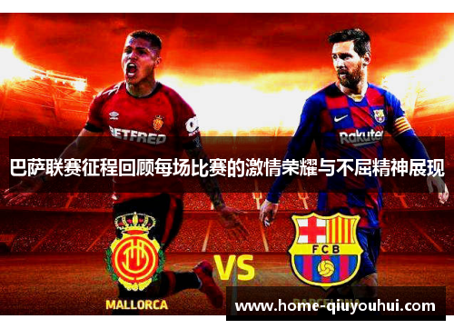 巴萨联赛征程回顾每场比赛的激情荣耀与不屈精神展现