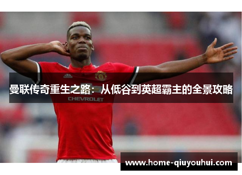 曼联传奇重生之路：从低谷到英超霸主的全景攻略