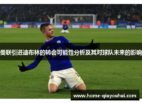 曼联引进迪布林的转会可能性分析及其对球队未来的影响