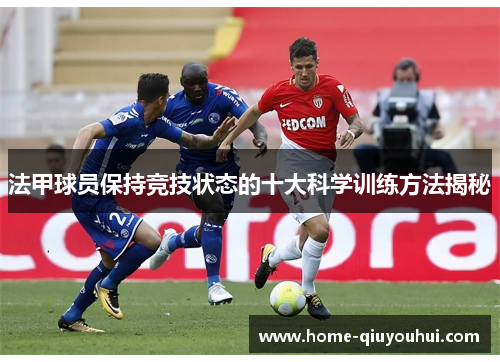 法甲球员保持竞技状态的十大科学训练方法揭秘