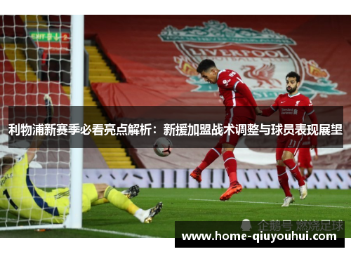 利物浦新赛季必看亮点解析：新援加盟战术调整与球员表现展望