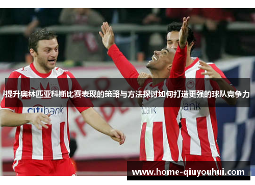 提升奥林匹亚科斯比赛表现的策略与方法探讨如何打造更强的球队竞争力