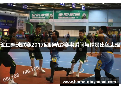 海口篮球联赛2017回顾精彩赛事瞬间与球员出色表现