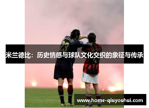 米兰德比：历史情感与球队文化交织的象征与传承