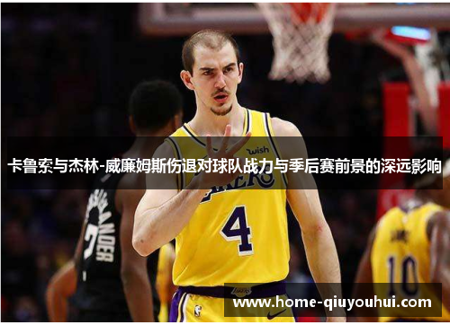 卡鲁索与杰林-威廉姆斯伤退对球队战力与季后赛前景的深远影响