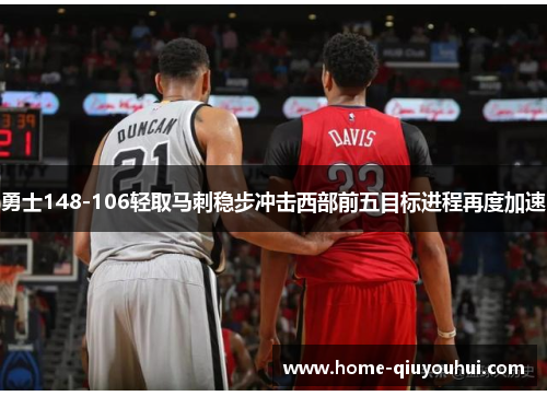 勇士148-106轻取马刺稳步冲击西部前五目标进程再度加速