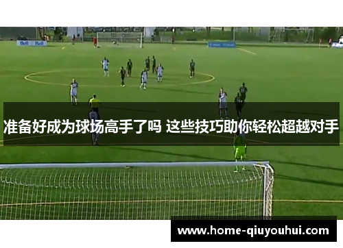 准备好成为球场高手了吗 这些技巧助你轻松超越对手