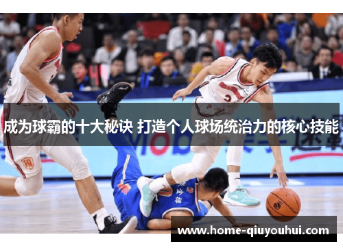 成为球霸的十大秘诀 打造个人球场统治力的核心技能