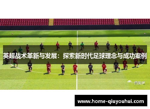 英超战术革新与发展：探索新时代足球理念与成功案例