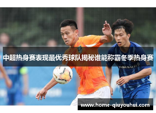 中超热身赛表现最优秀球队揭秘谁能称霸冬季热身赛