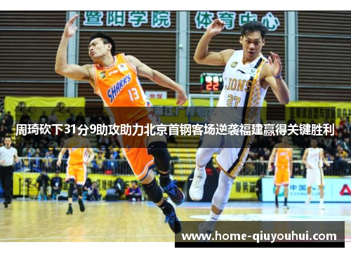 周琦砍下31分9助攻助力北京首钢客场逆袭福建赢得关键胜利