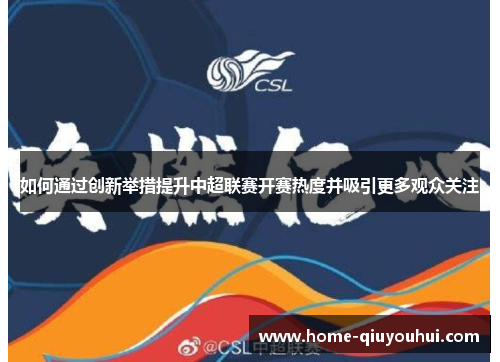 如何通过创新举措提升中超联赛开赛热度并吸引更多观众关注
