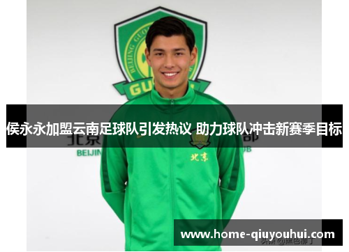侯永永加盟云南足球队引发热议 助力球队冲击新赛季目标