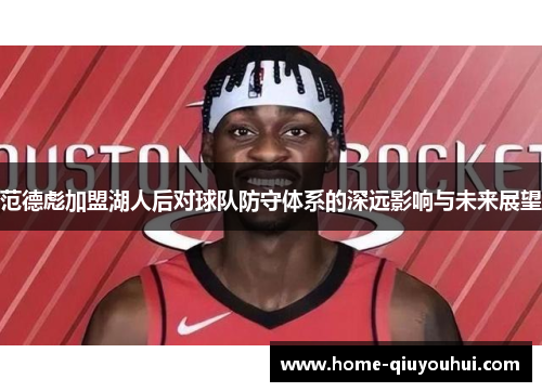 范德彪加盟湖人后对球队防守体系的深远影响与未来展望