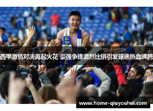 西甲激情对决再起火花 豪强争锋激烈比拼引发球迷热血沸腾