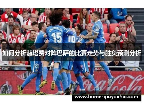 如何分析赫塔费对阵巴萨的比赛走势与胜负预测分析