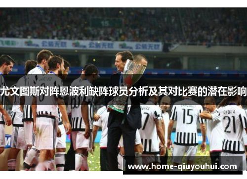尤文图斯对阵恩波利缺阵球员分析及其对比赛的潜在影响