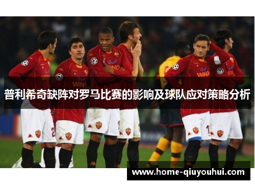 普利希奇缺阵对罗马比赛的影响及球队应对策略分析
