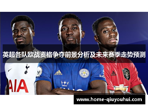 英超各队欧战资格争夺前景分析及未来赛季走势预测
