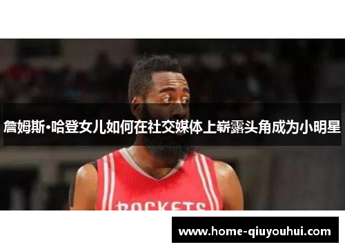 詹姆斯·哈登女儿如何在社交媒体上崭露头角成为小明星